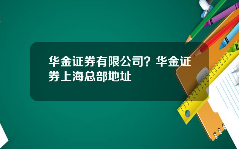 华金证券有限公司？华金证券上海总部地址