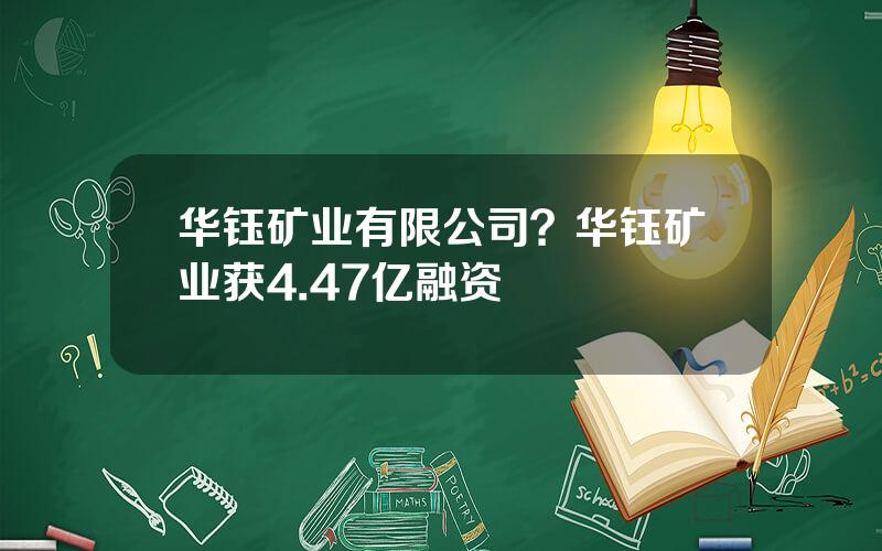 华钰矿业有限公司？华钰矿业获4.47亿融资