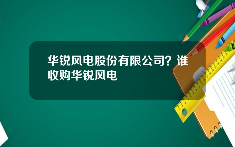 华锐风电股份有限公司？谁收购华锐风电