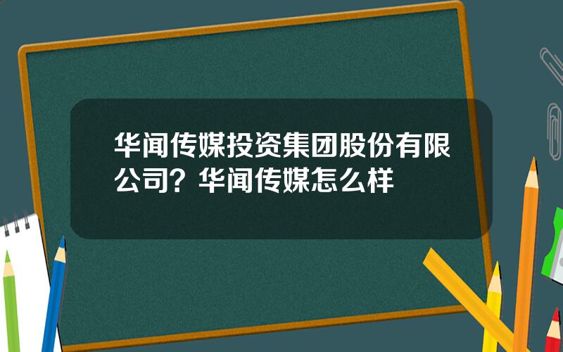 华闻传媒投资集团股份有限公司？华闻传媒怎么样