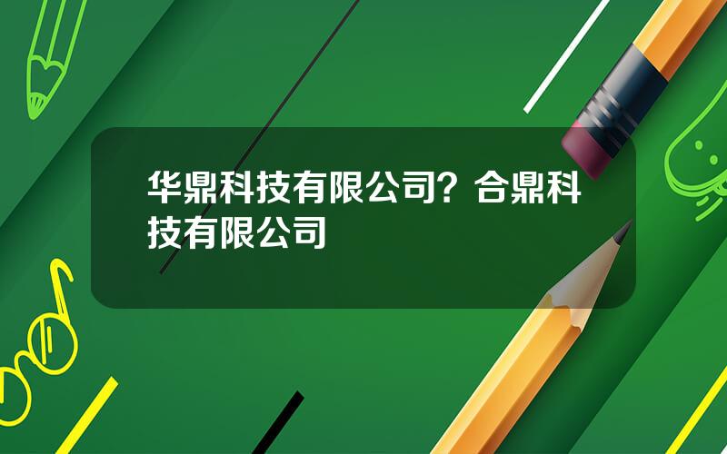 华鼎科技有限公司？合鼎科技有限公司