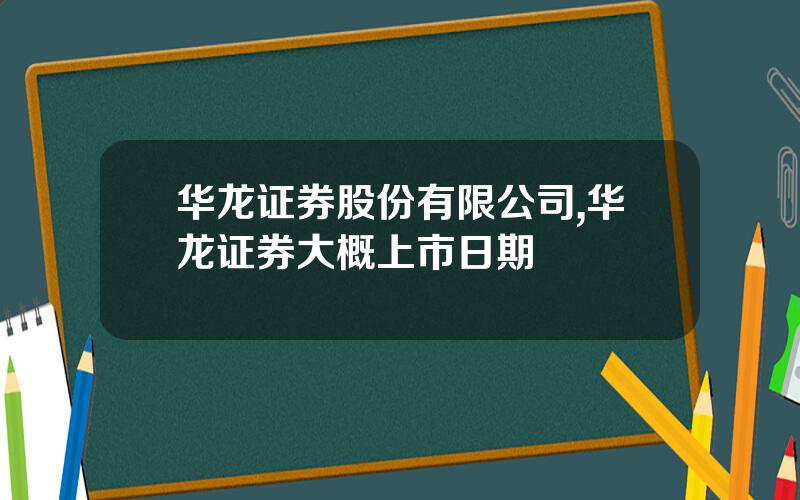 华龙证券股份有限公司,华龙证券大概上市日期