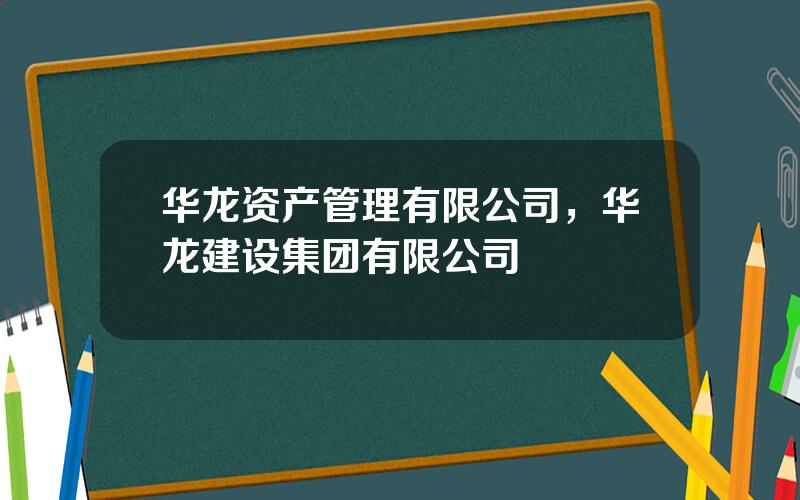 华龙资产管理有限公司，华龙建设集团有限公司