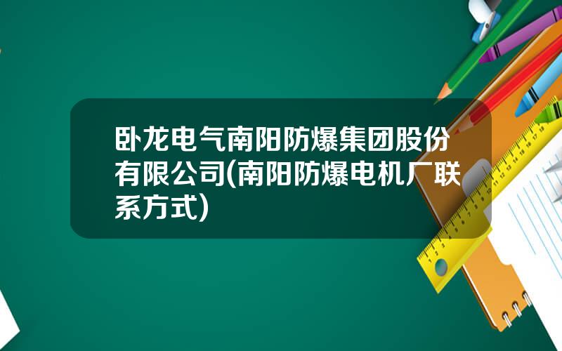 卧龙电气南阳防爆集团股份有限公司(南阳防爆电机厂联系方式)