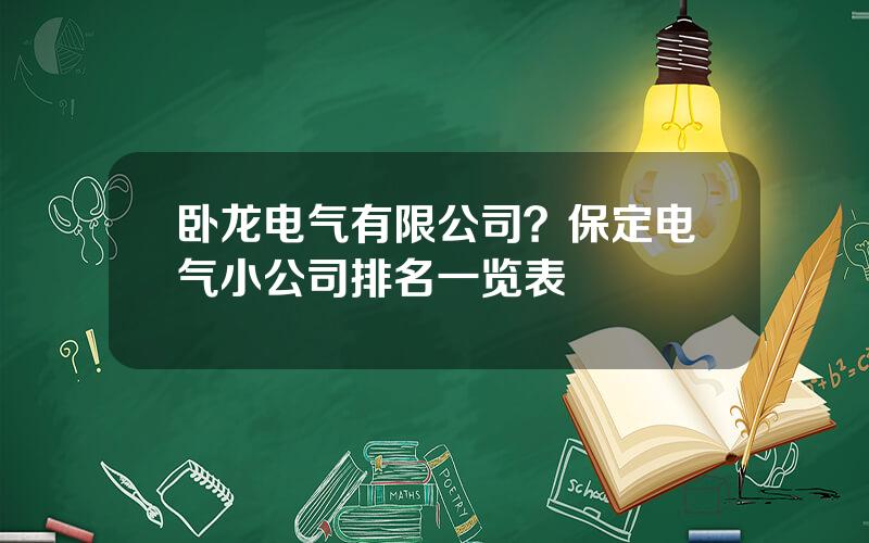 卧龙电气有限公司？保定电气小公司排名一览表
