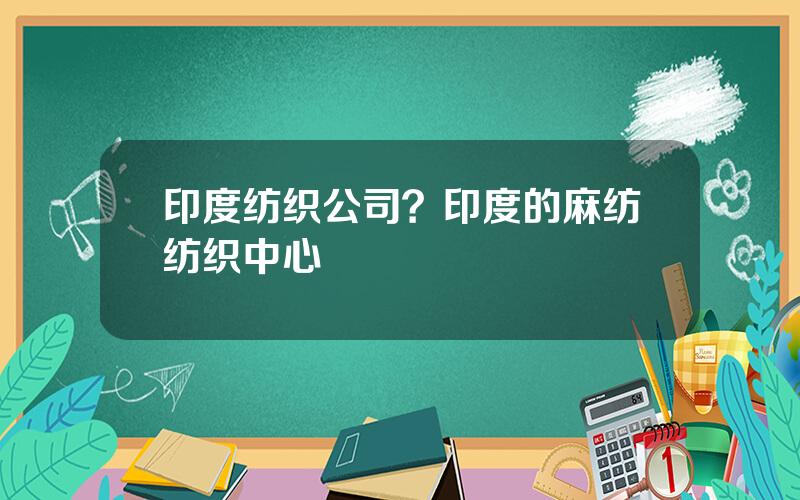 印度纺织公司？印度的麻纺纺织中心