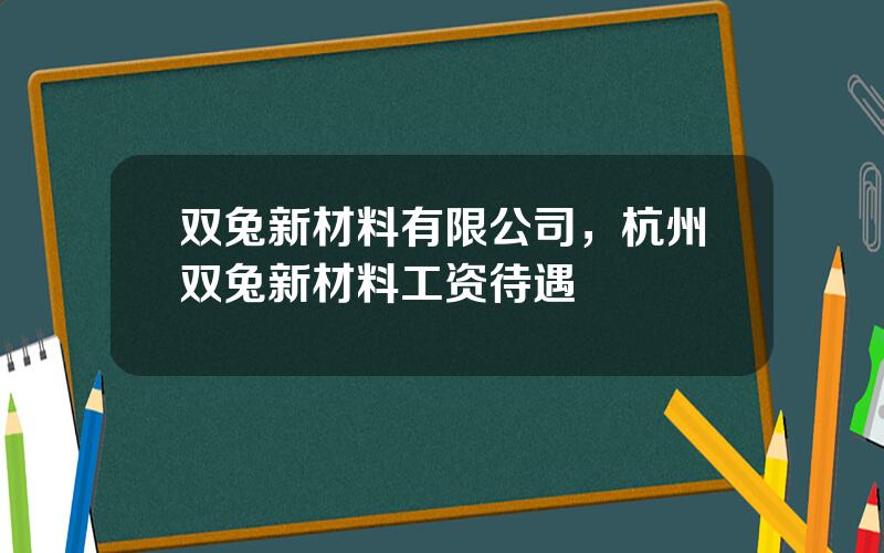 双兔新材料有限公司，杭州双兔新材料工资待遇