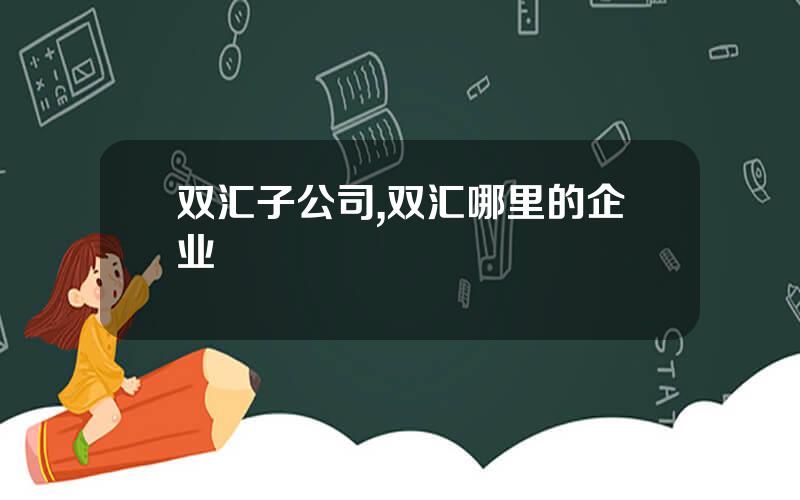 双汇子公司,双汇哪里的企业