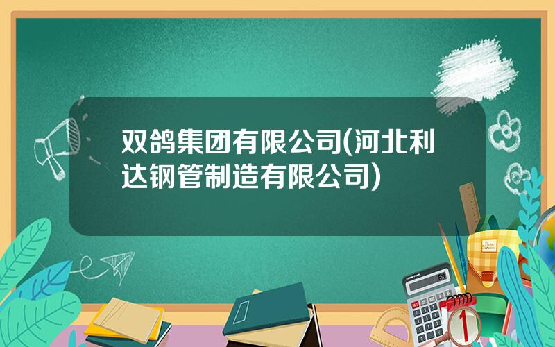 双鸽集团有限公司(河北利达钢管制造有限公司)