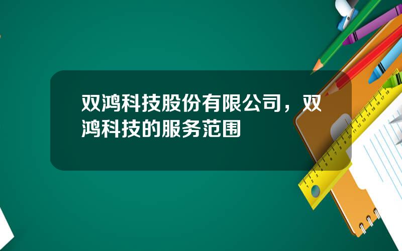 双鸿科技股份有限公司，双鸿科技的服务范围