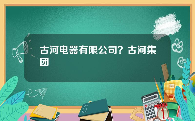 古河电器有限公司？古河集团