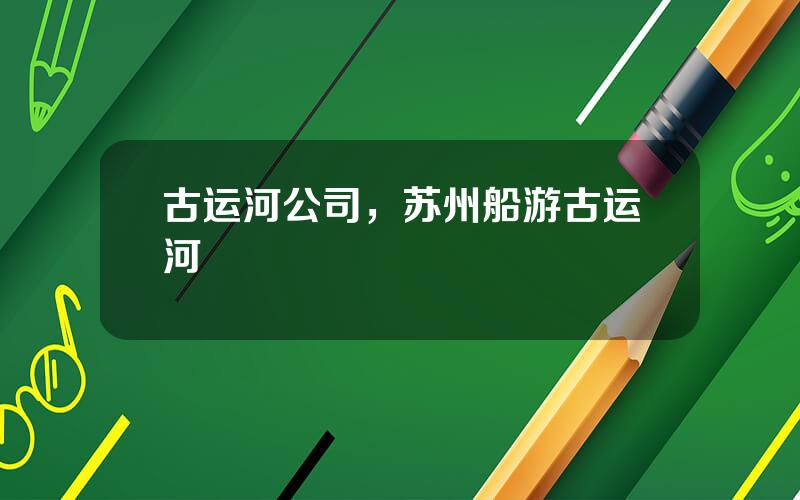 古运河公司，苏州船游古运河