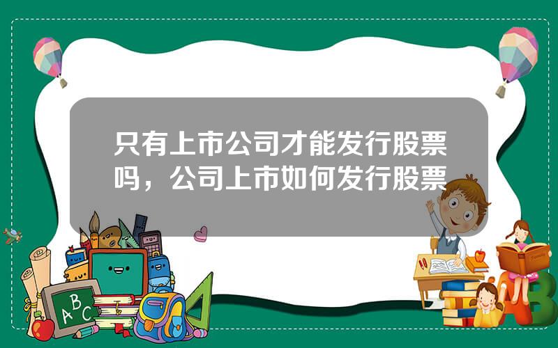 只有上市公司才能发行股票吗，公司上市如何发行股票