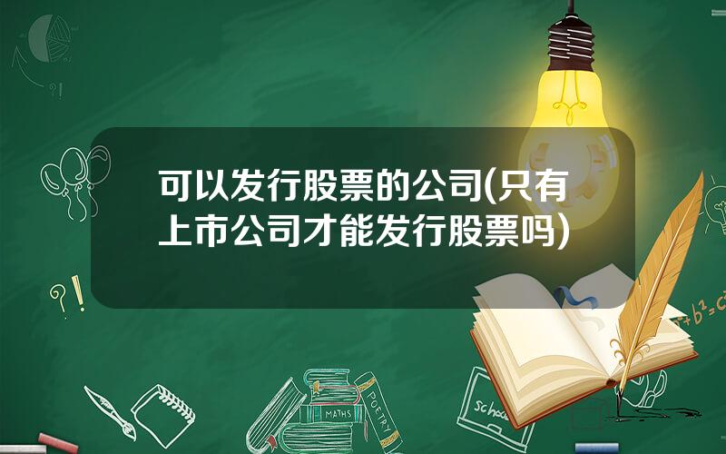 可以发行股票的公司(只有上市公司才能发行股票吗)