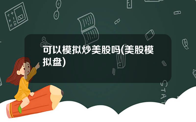 可以模拟炒美股吗(美股模拟盘)