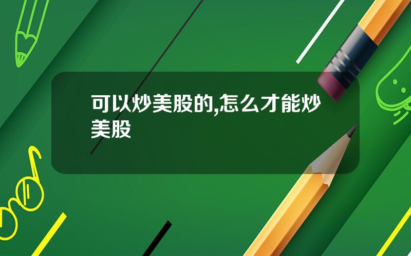 可以炒美股的,怎么才能炒美股