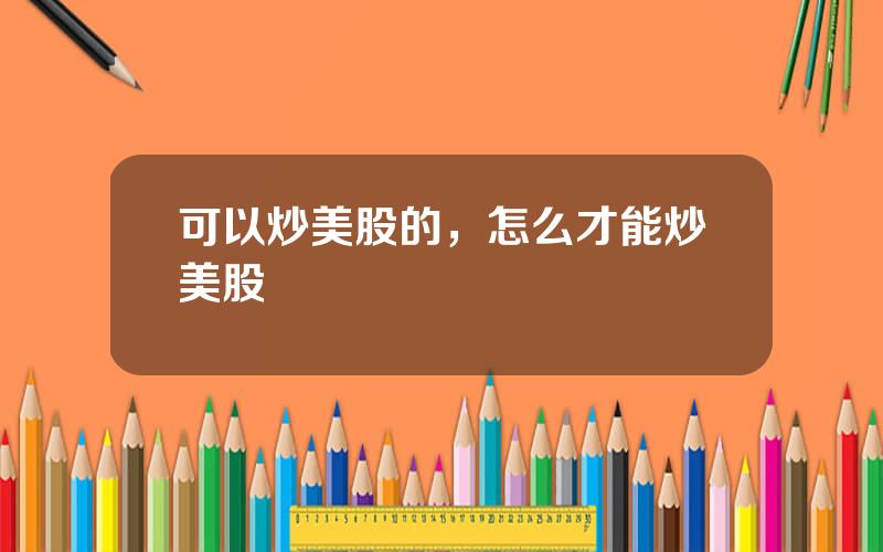 可以炒美股的，怎么才能炒美股