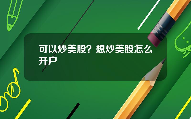可以炒美股？想炒美股怎么开户