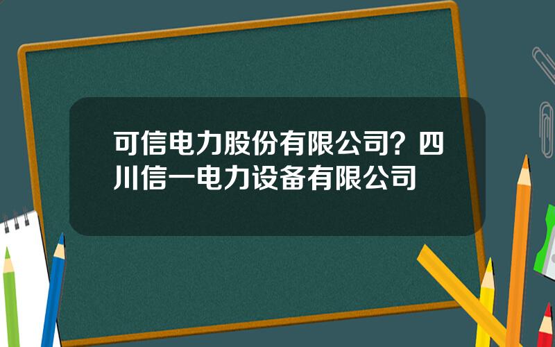 可信电力股份有限公司？四川信一电力设备有限公司