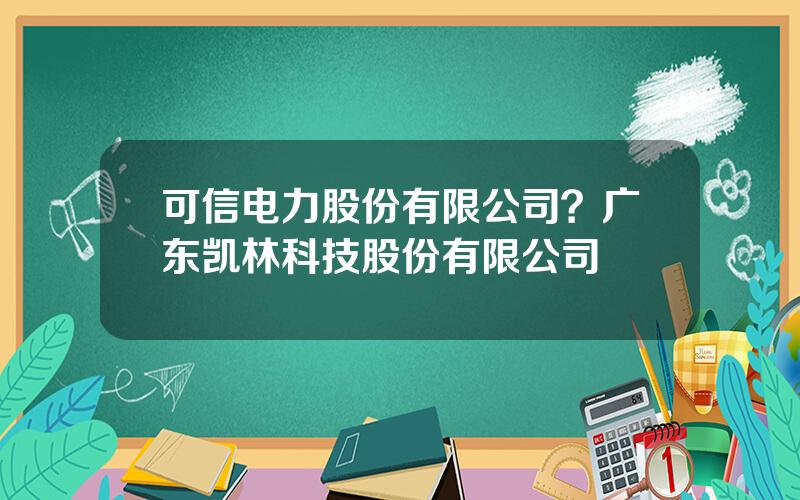 可信电力股份有限公司？广东凯林科技股份有限公司