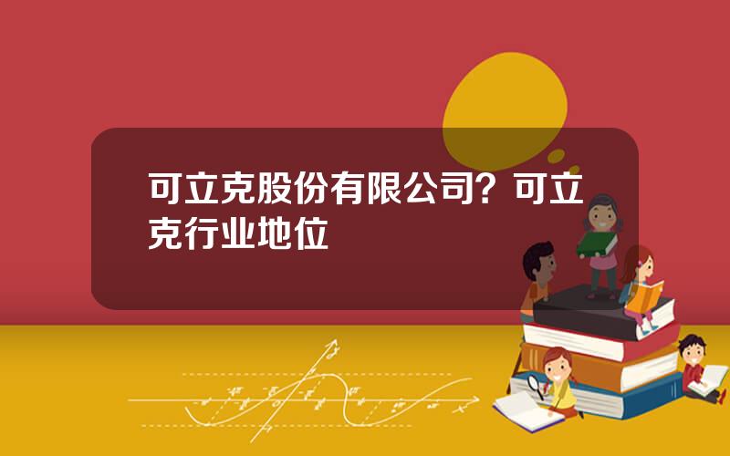 可立克股份有限公司？可立克行业地位