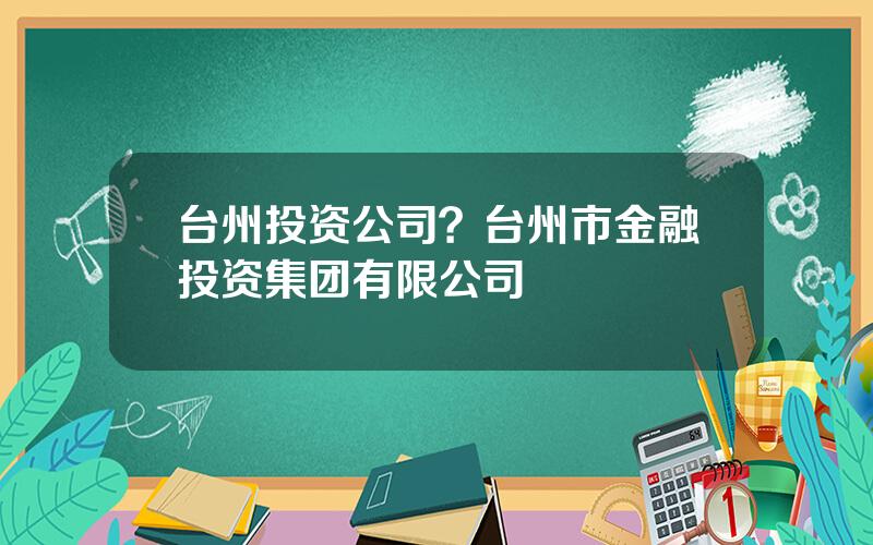 台州投资公司？台州市金融投资集团有限公司