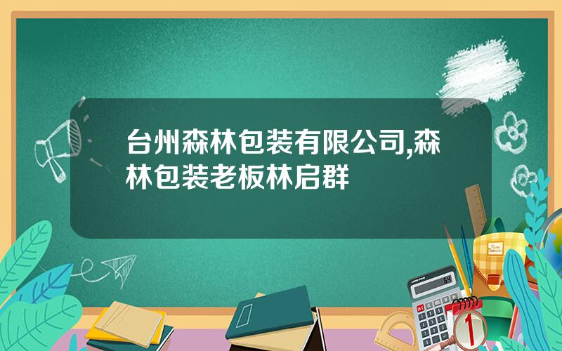 台州森林包装有限公司,森林包装老板林启群