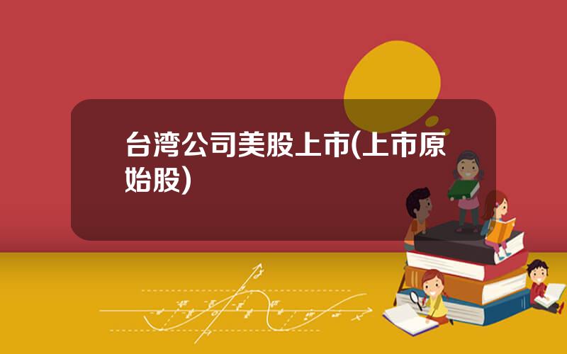 台湾公司美股上市(上市原始股)