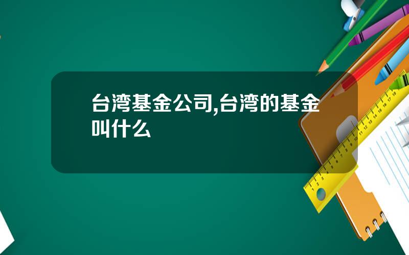 台湾基金公司,台湾的基金叫什么
