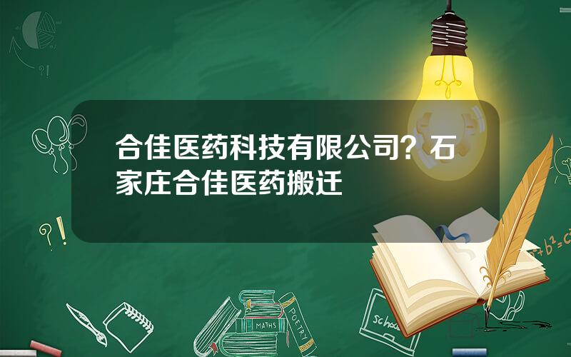 合佳医药科技有限公司？石家庄合佳医药搬迁