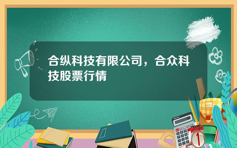 合纵科技有限公司，合众科技股票行情