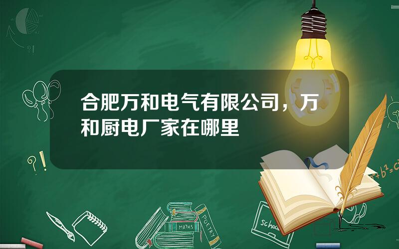 合肥万和电气有限公司，万和厨电厂家在哪里