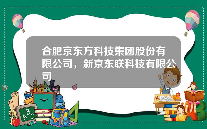 合肥京东方科技集团股份有限公司，新京东联科技有限公司