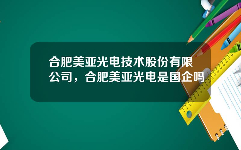 合肥美亚光电技术股份有限公司，合肥美亚光电是国企吗