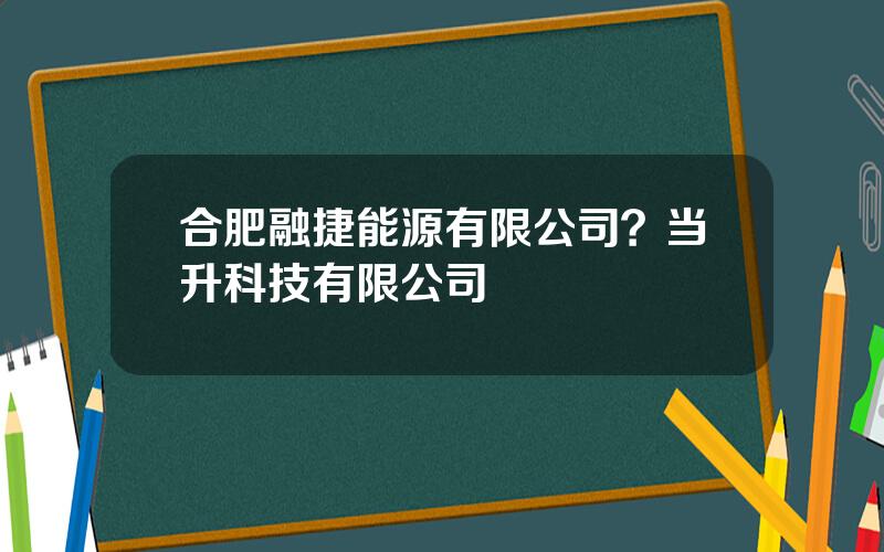 合肥融捷能源有限公司？当升科技有限公司