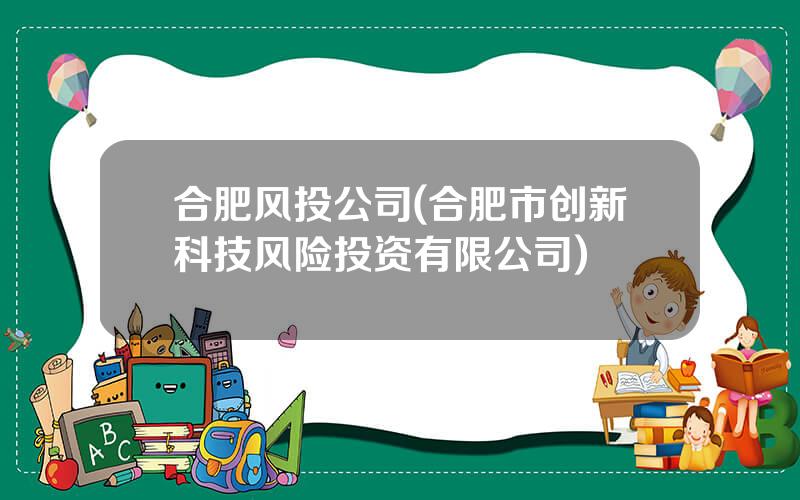 合肥风投公司(合肥市创新科技风险投资有限公司)