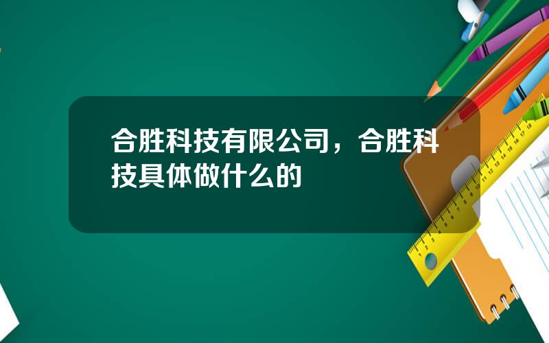 合胜科技有限公司，合胜科技具体做什么的