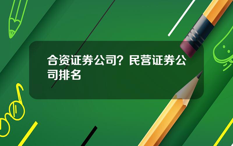 合资证券公司？民营证券公司排名