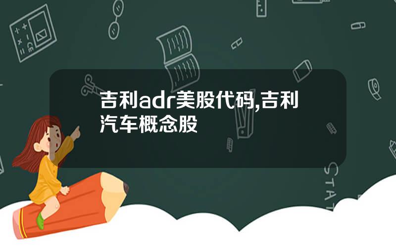 吉利adr美股代码,吉利汽车概念股
