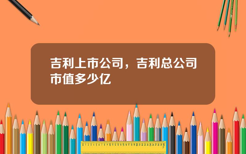 吉利上市公司，吉利总公司市值多少亿