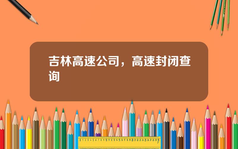 吉林高速公司，高速封闭查询
