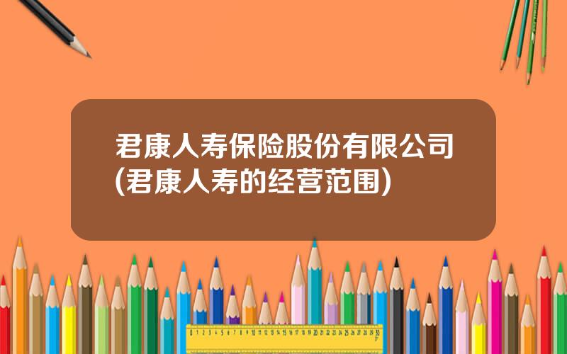 君康人寿保险股份有限公司(君康人寿的经营范围)