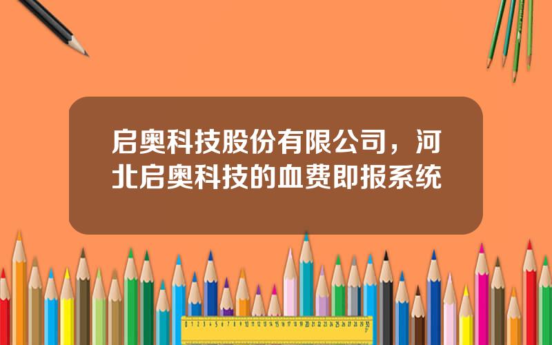 启奥科技股份有限公司，河北启奥科技的血费即报系统