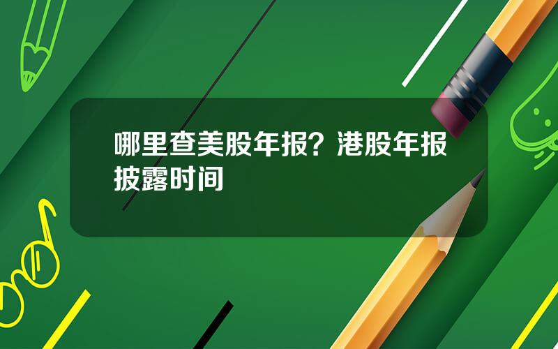 哪里查美股年报？港股年报披露时间