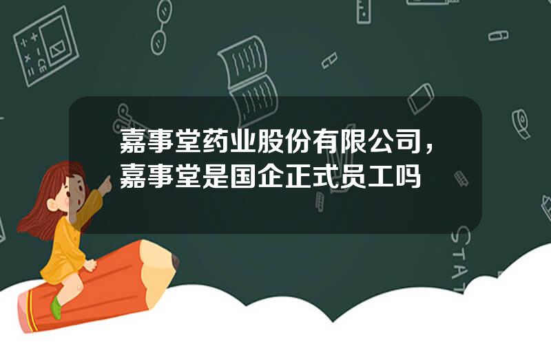 嘉事堂药业股份有限公司，嘉事堂是国企正式员工吗