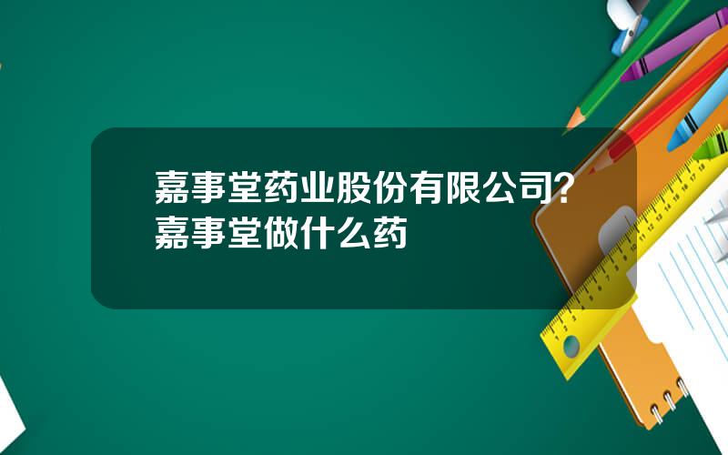 嘉事堂药业股份有限公司？嘉事堂做什么药