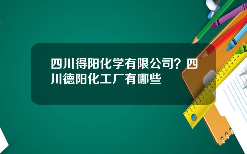 四川得阳化学有限公司？四川德阳化工厂有哪些