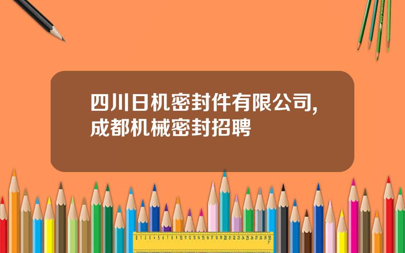 四川日机密封件有限公司,成都机械密封招聘