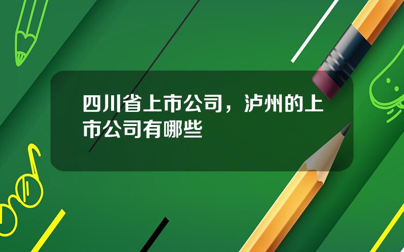 四川省上市公司，泸州的上市公司有哪些