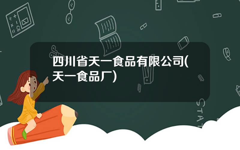四川省天一食品有限公司(天一食品厂)